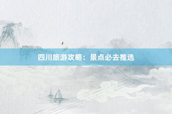 四川旅游攻略：景点必去推选