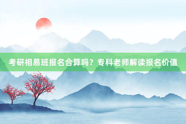 考研相易班报名合算吗？专科老师解读报名价值