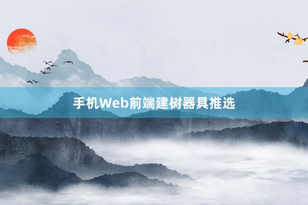 手机Web前端建树器具推选