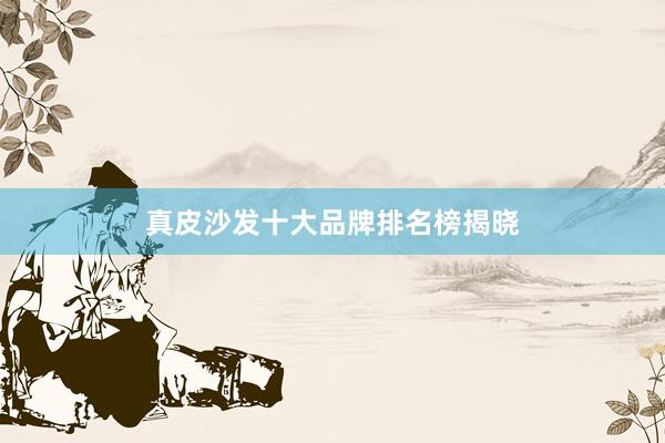 真皮沙发十大品牌排名榜揭晓