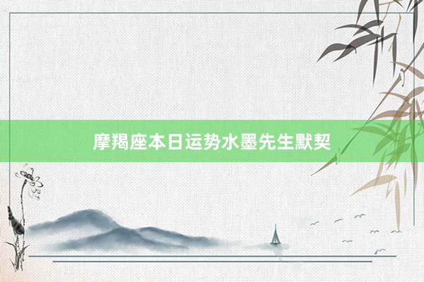 摩羯座本日运势水墨先生默契