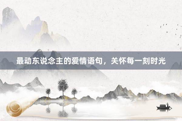 最动东说念主的爱情语句，关怀每一刻时光