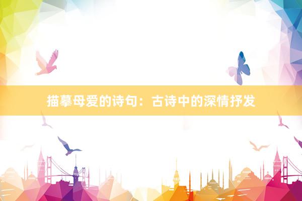 描摹母爱的诗句：古诗中的深情抒发