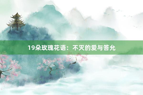 19朵玫瑰花语：不灭的爱与答允