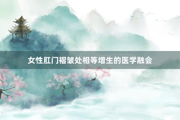 女性肛门褶皱处相等增生的医学融会