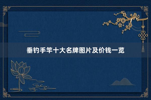 垂钓手竿十大名牌图片及价钱一览